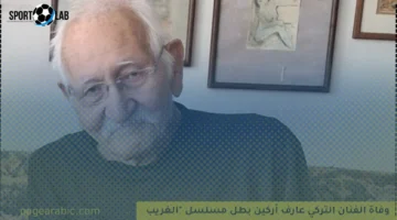الوفاة الكبرى.. وفاة الفنان التركي عارف أركين نجم مسلسل “الغريب” عن عمر 90 عامًا